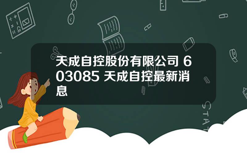 天成自控股份有限公司 603085 天成自控最新消息